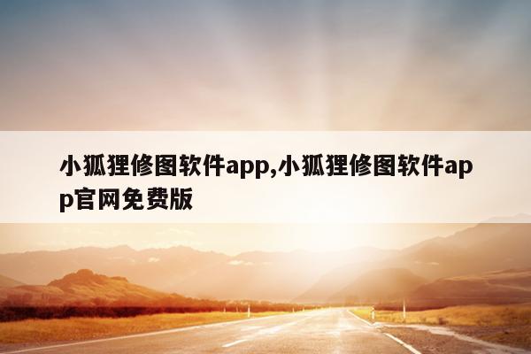 小狐狸修图软件app,小狐狸修图软件app官网免费版