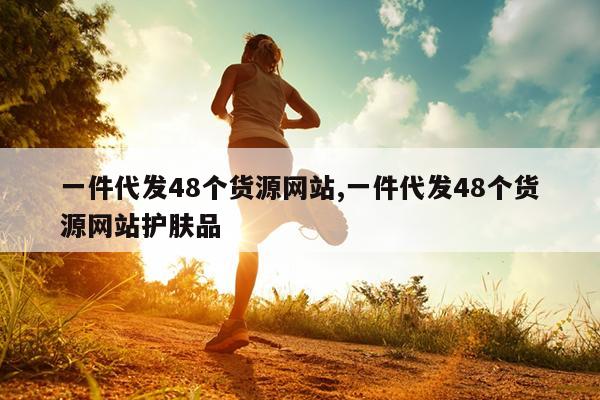 一件代发48个货源网站,一件代发48个货源网站护肤品