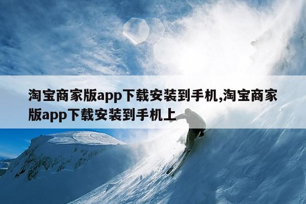 淘宝商家版app下载安装到手机,淘宝商家版app下载安装到手机上