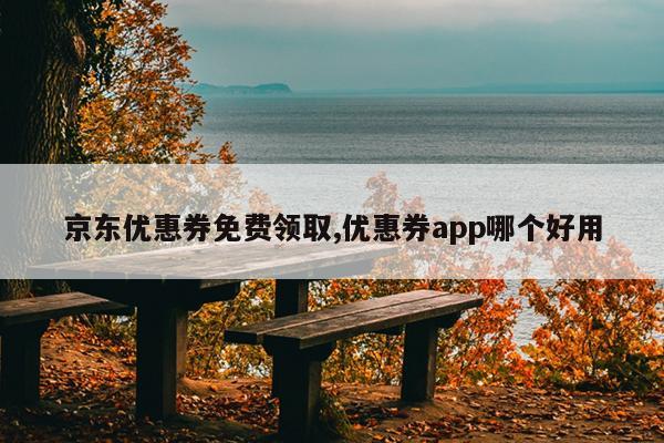 京东优惠券免费领取,优惠券app哪个好用