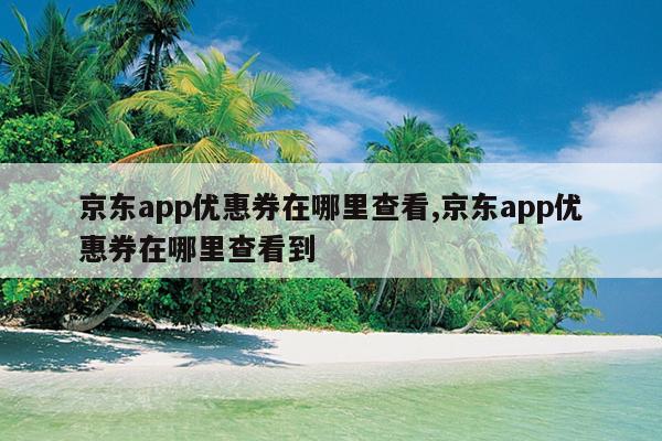 京东app优惠券在哪里查看,京东app优惠券在哪里查看到