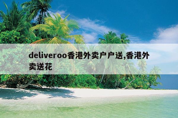 deliveroo香港外卖户户送,香港外卖送花