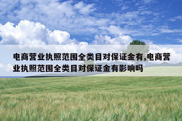 电商营业执照范围全类目对保证金有,电商营业执照范围全类目对保证金有影响吗