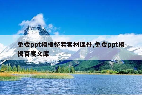 免费ppt模板整套素材课件,免费ppt模板百度文库