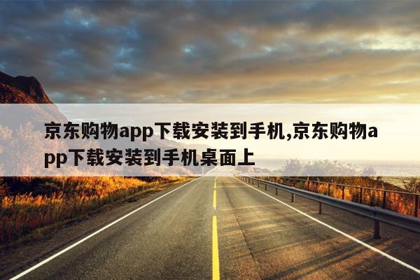 京东购物app下载安装到手机,京东购物app下载安装到手机桌面上