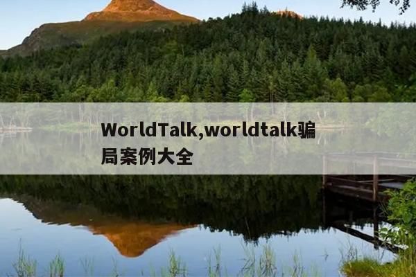 WorldTalk,worldtalk骗局案例大全