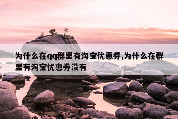 为什么在qq群里有淘宝优惠券,为什么在群里有淘宝优惠券没有