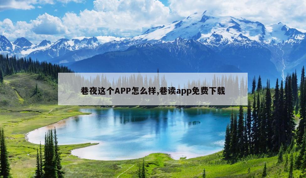 巷夜这个APP怎么样,巷读app免费下载