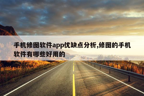 手机修图软件app优缺点分析,修图的手机软件有哪些好用的