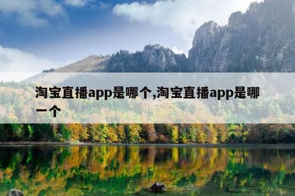 淘宝直播app是哪个,淘宝直播app是哪一个