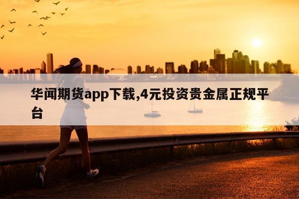 华闻期货app下载,4元投资贵金属正规平台