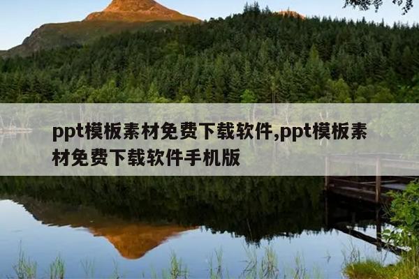 ppt模板素材免费下载软件,ppt模板素材免费下载软件手机版