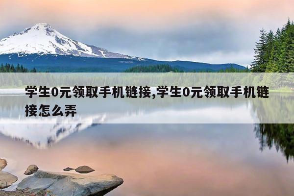 学生0元领取手机链接,学生0元领取手机链接怎么弄