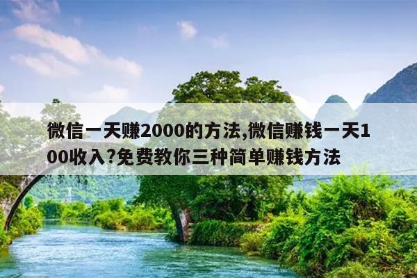 微信一天赚2000的方法,微信赚钱一天100收入?免费教你三种简单赚钱方法