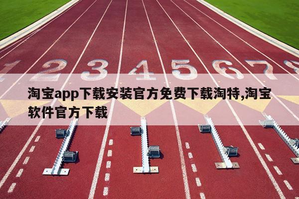 淘宝app下载安装官方免费下载淘特,淘宝软件官方下载