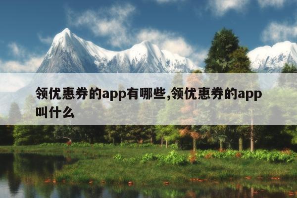 领优惠券的app有哪些,领优惠券的app叫什么