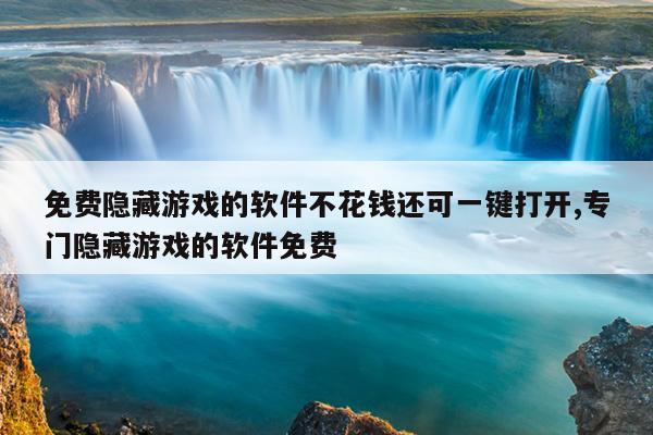 免费隐藏游戏的软件不花钱还可一键打开,专门隐藏游戏的软件免费