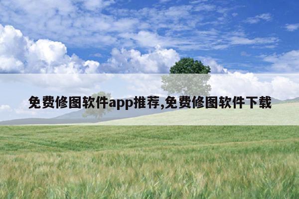 免费修图软件app推荐,免费修图软件下载