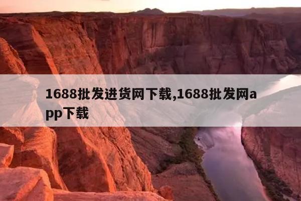 1688批发进货网下载,1688批发网app下载