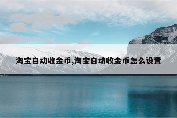 淘宝自动收金币,淘宝自动收金币怎么设置