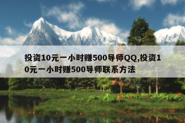 投资10元一小时赚500导师QQ,投资10元一小时赚500导师联系方法