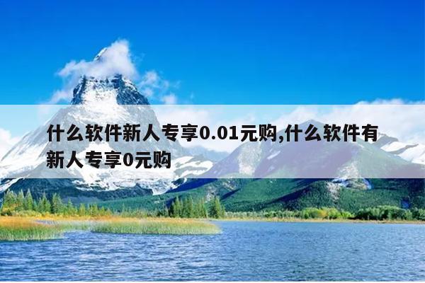 什么软件新人专享0.01元购,什么软件有新人专享0元购