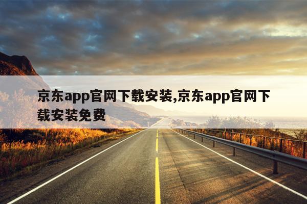 京东app官网下载安装,京东app官网下载安装免费