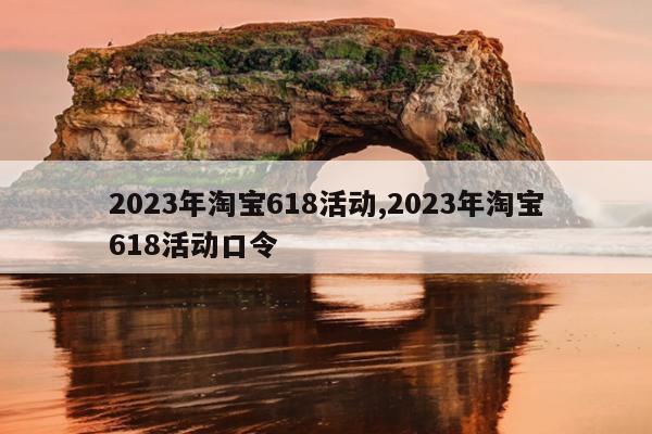 2023年淘宝618活动,2023年淘宝618活动口令