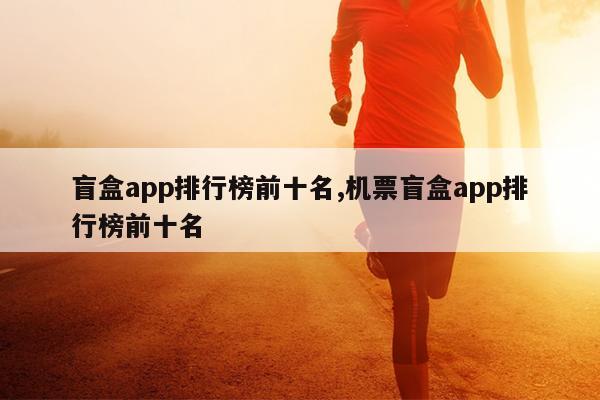 盲盒app排行榜前十名,机票盲盒app排行榜前十名