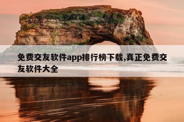 免费交友软件app排行榜下载,真正免费交友软件大全