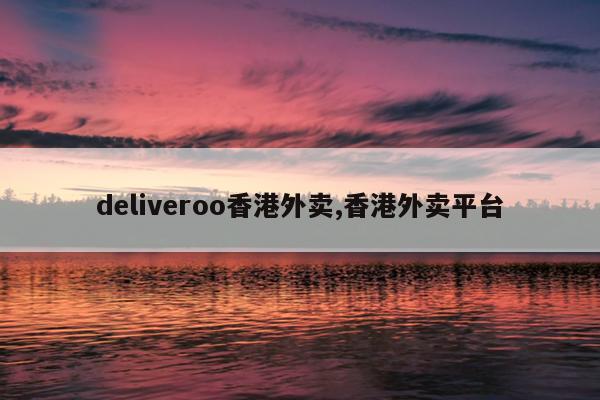 deliveroo香港外卖,香港外卖平台