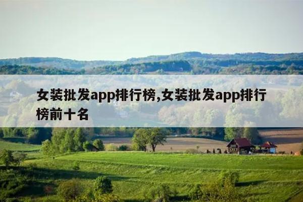 女装批发app排行榜,女装批发app排行榜前十名