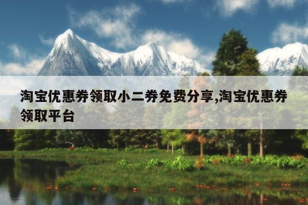 淘宝优惠券领取小二券免费分享,淘宝优惠券领取平台