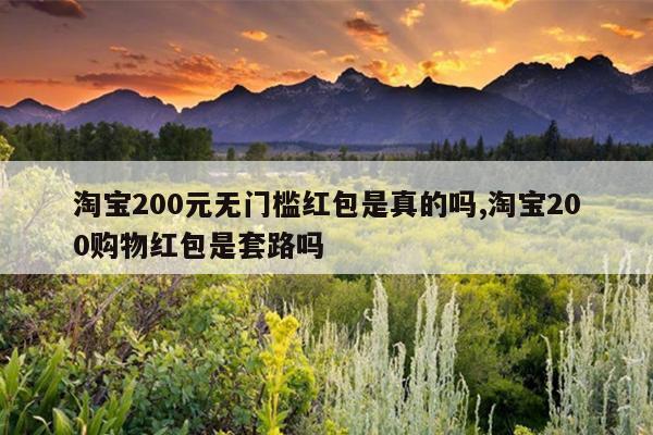 淘宝200元无门槛红包是真的吗,淘宝200购物红包是套路吗