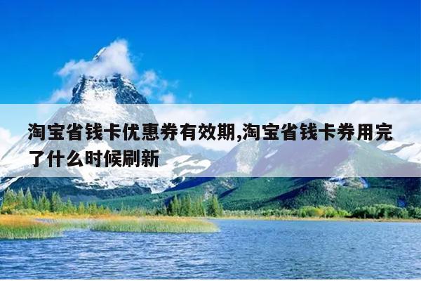 淘宝省钱卡优惠券有效期,淘宝省钱卡券用完了什么时候刷新