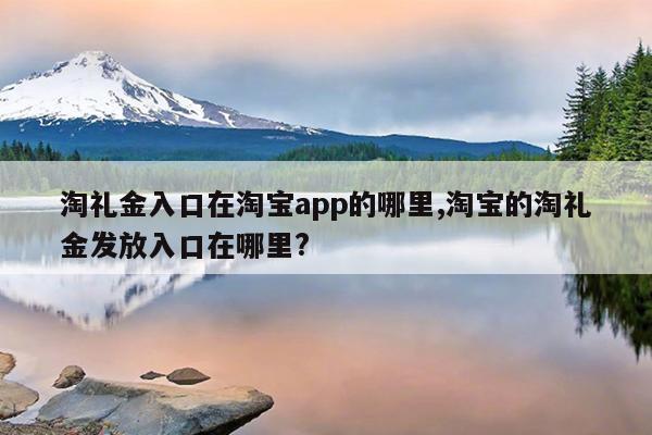 淘礼金入口在淘宝app的哪里,淘宝的淘礼金发放入口在哪里?