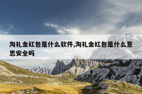 淘礼金红包是什么软件,淘礼金红包是什么意思安全吗