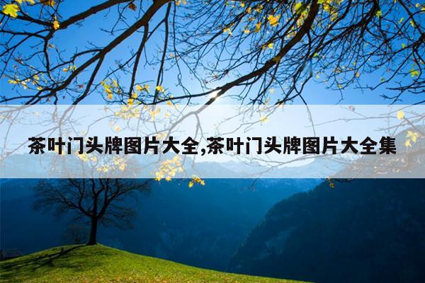 茶叶门头牌图片大全,茶叶门头牌图片大全集