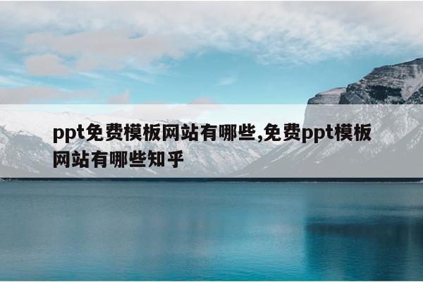 ppt免费模板网站有哪些,免费ppt模板网站有哪些知乎