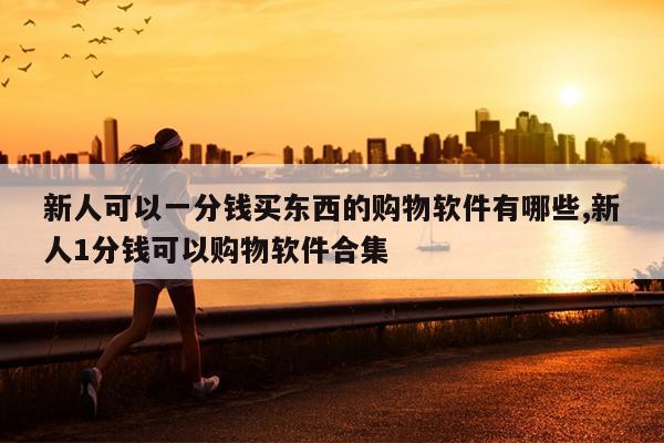 新人可以一分钱买东西的购物软件有哪些,新人1分钱可以购物软件合集