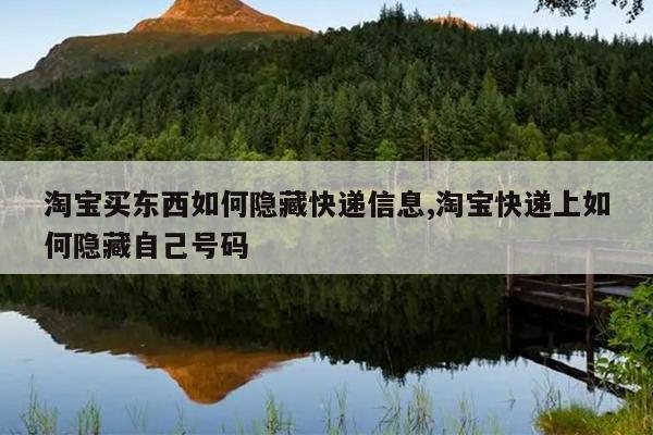 淘宝买东西如何隐藏快递信息,淘宝快递上如何隐藏自己号码