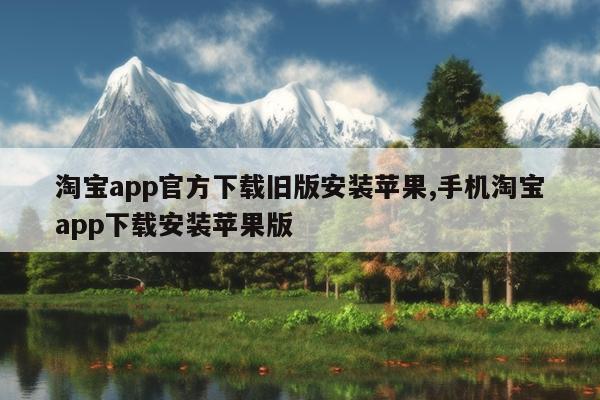 淘宝app官方下载旧版安装苹果,手机淘宝app下载安装苹果版