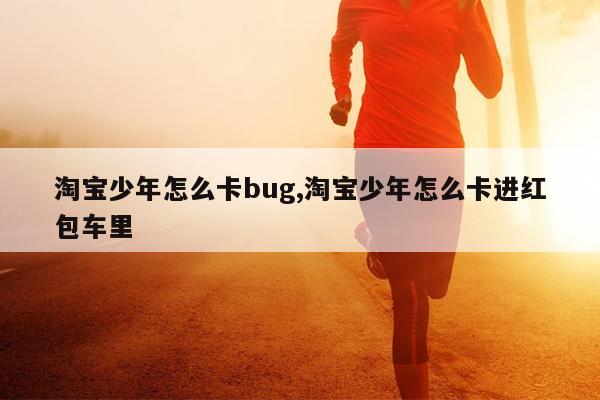 淘宝少年怎么卡bug,淘宝少年怎么卡进红包车里